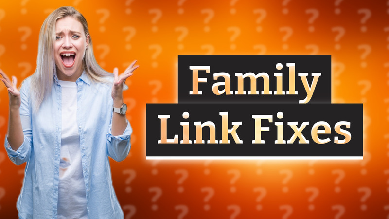 Family Link Fixes