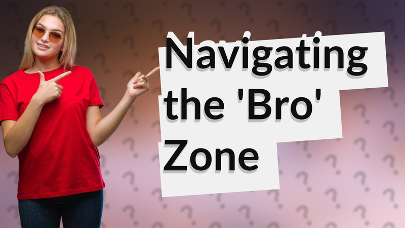 Navigating the 'Bro' Zone