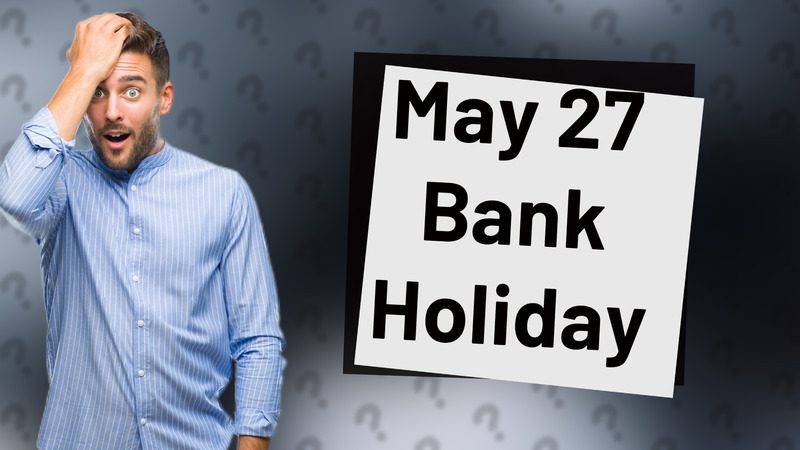 May 27 Bank Holiday