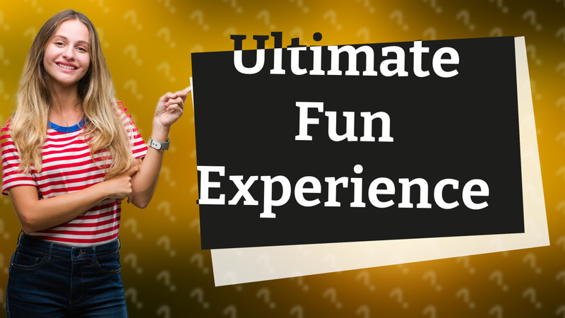 Ultimate Fun Experience