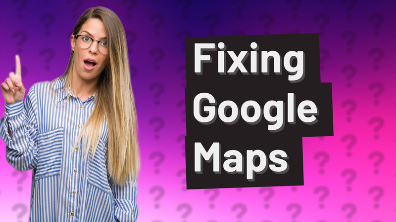 Fixing Google Maps