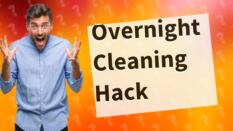 Overnight Cleaning Hack