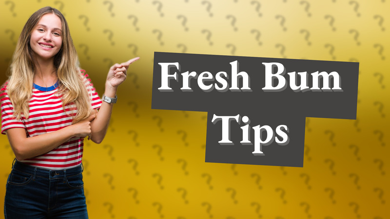 Fresh Bum Tips