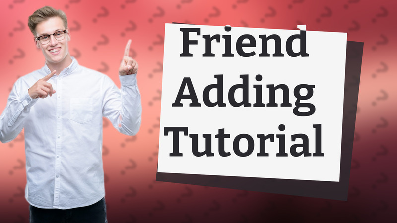 Friend Adding Tutorial
