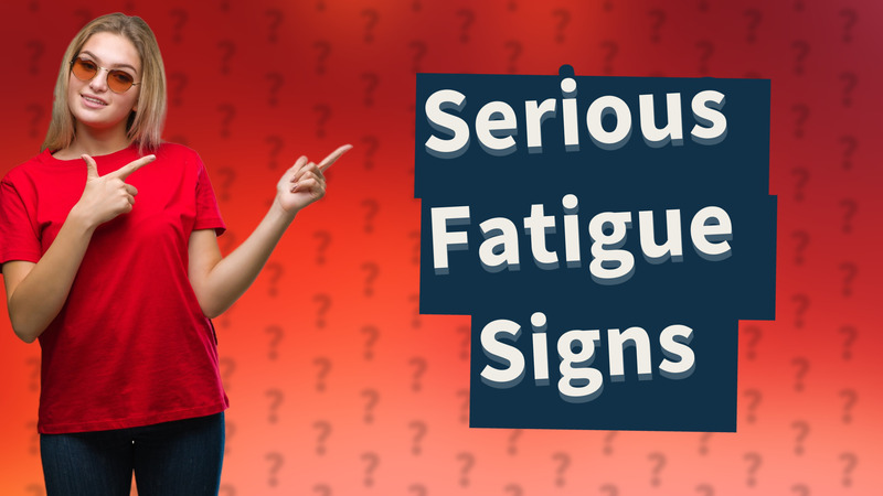 Serious Fatigue Signs