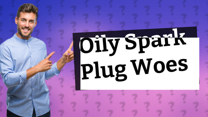 Oily Spark Plug Woes