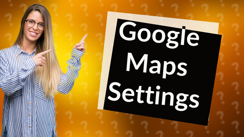 Google Maps Settings
