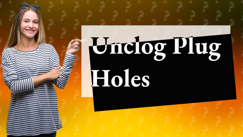 Unclog Plug Holes