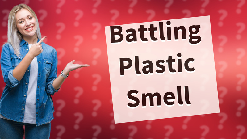 Battling Plastic Smell