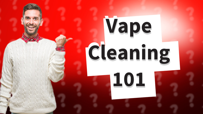 Vape Cleaning 101