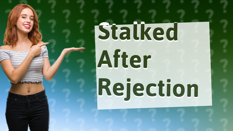 Stalked After Rejection