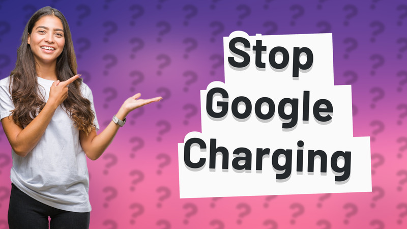 Stop Google Charging