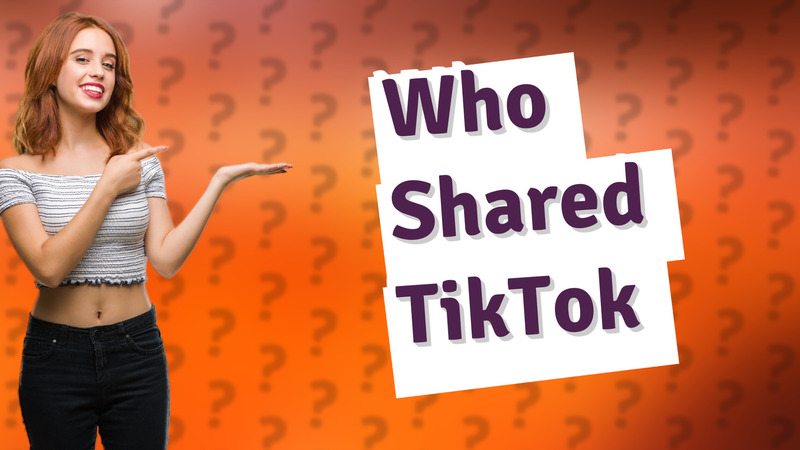 Who Shared TikTok