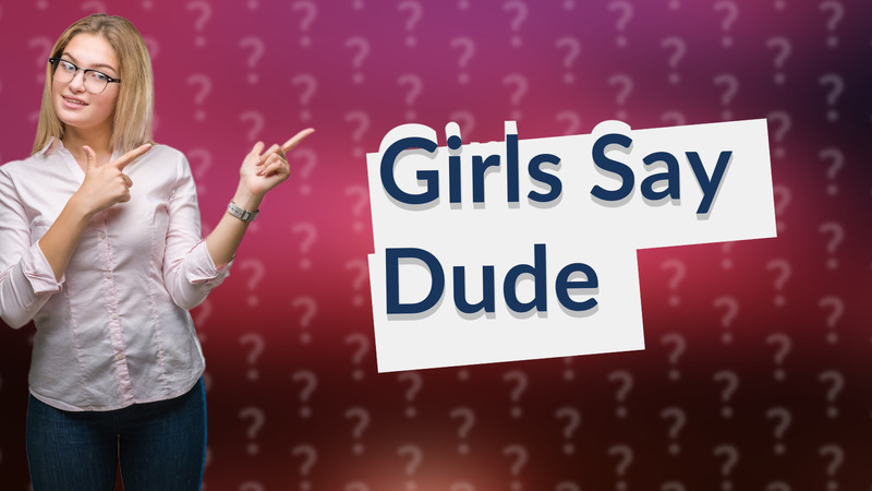 Girls Say Dude