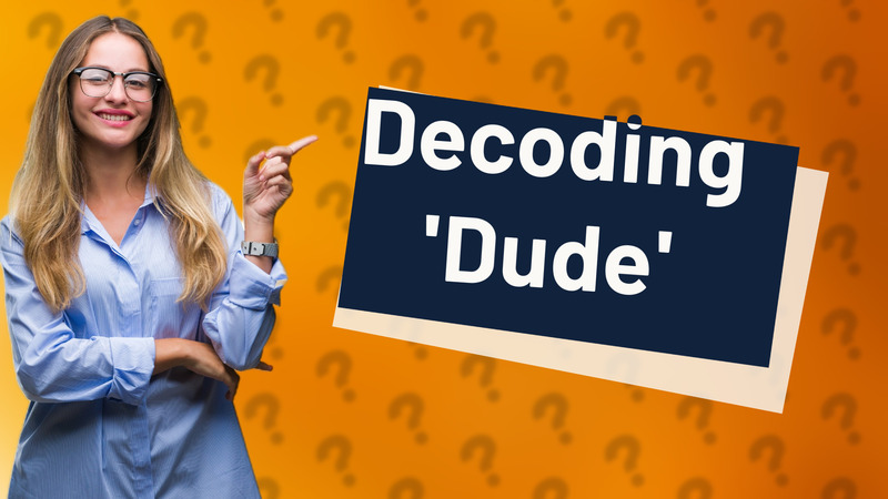 Decoding 'Dude'