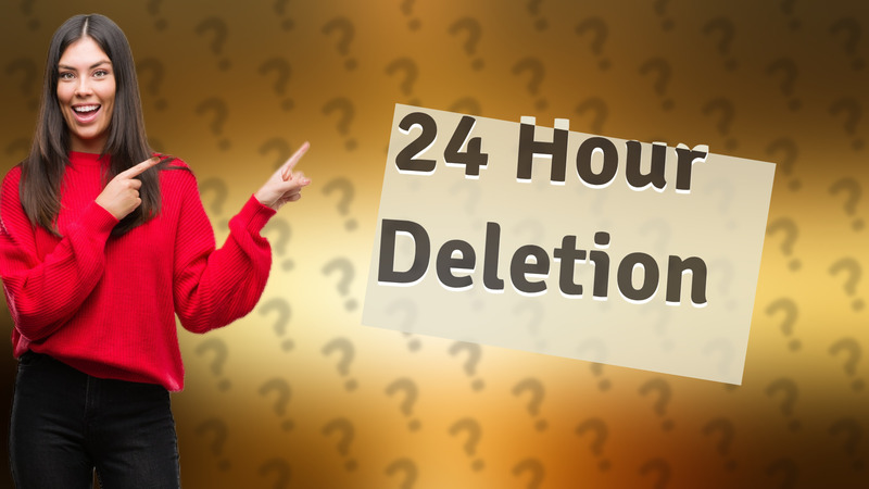 24 Hour Deletion
