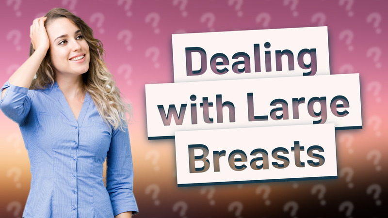 Dealing with Large Breasts