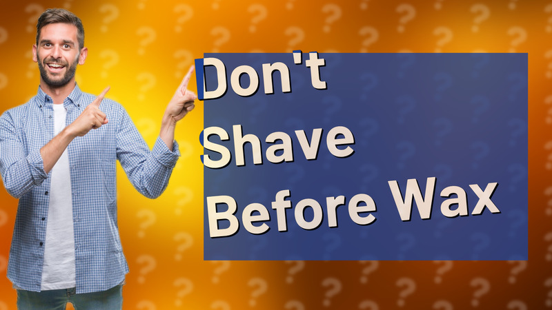 Don't Shave Before Wax
