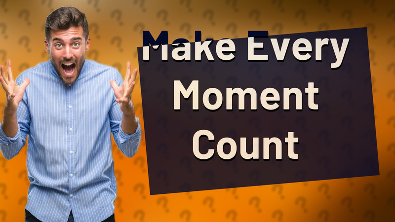 Make Every Moment Count
