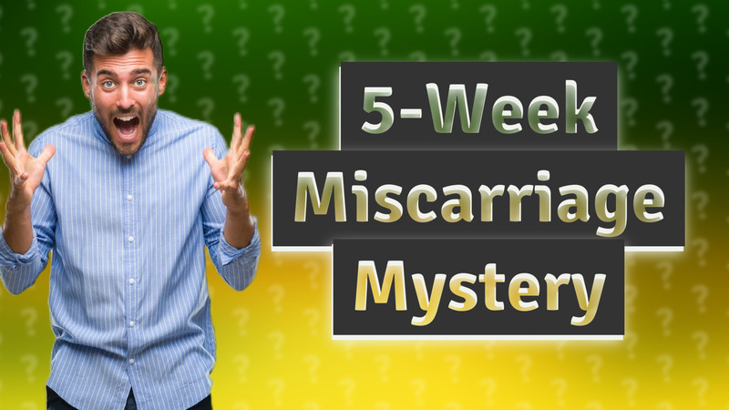 5-Week Miscarriage Mystery