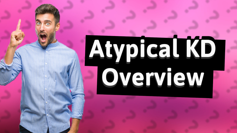 Atypical KD Overview