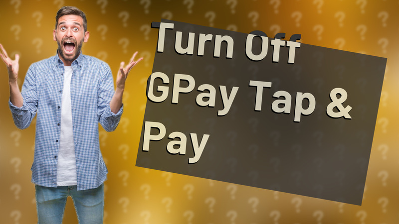 Turn Off GPay Tap & Pay