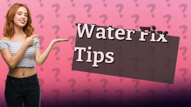 Water Fix Tips