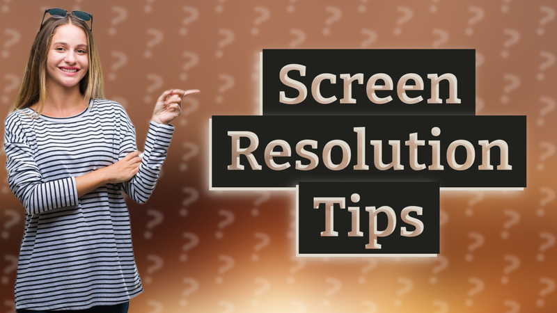Screen Resolution Tips