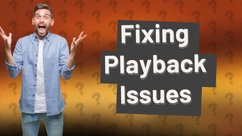 Fixing Playback Issues