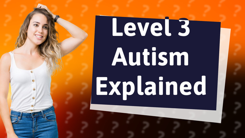Level 3 Autism Explained