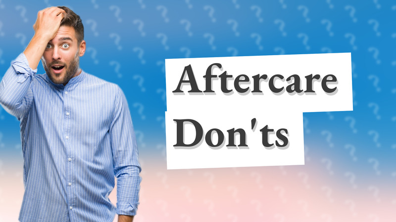 Aftercare Don'ts