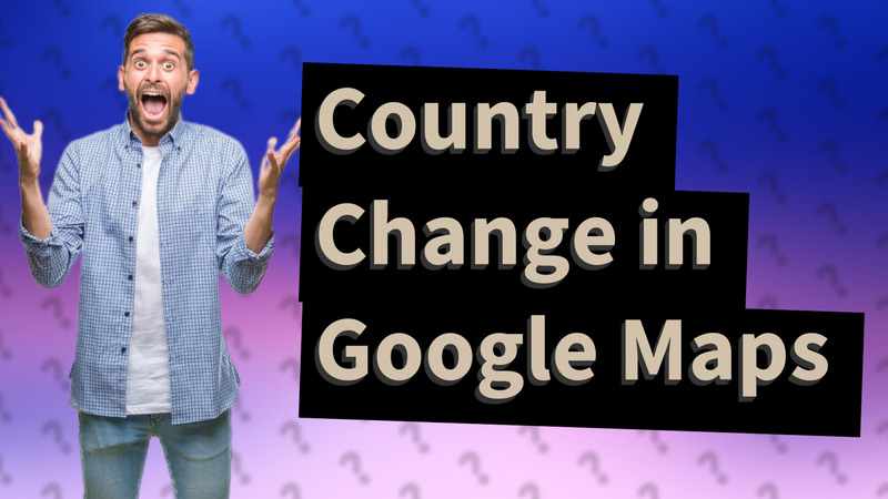 Country Change in Google Maps