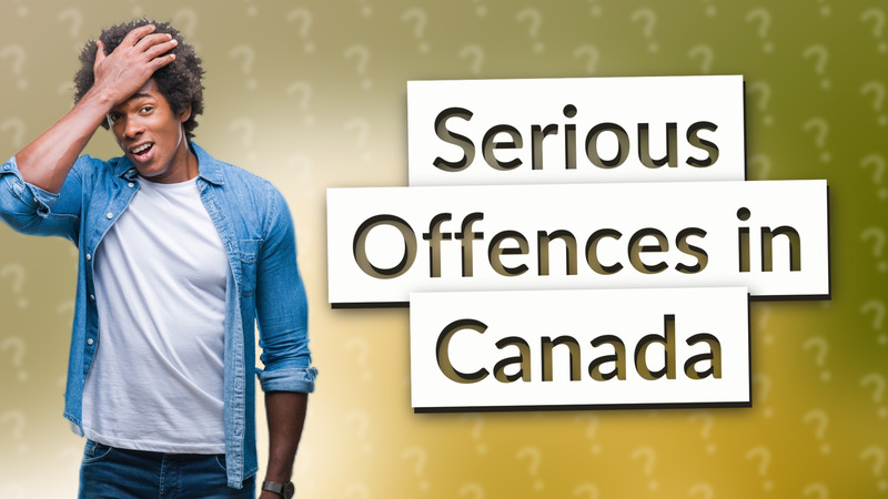 Serious Offences in Canada