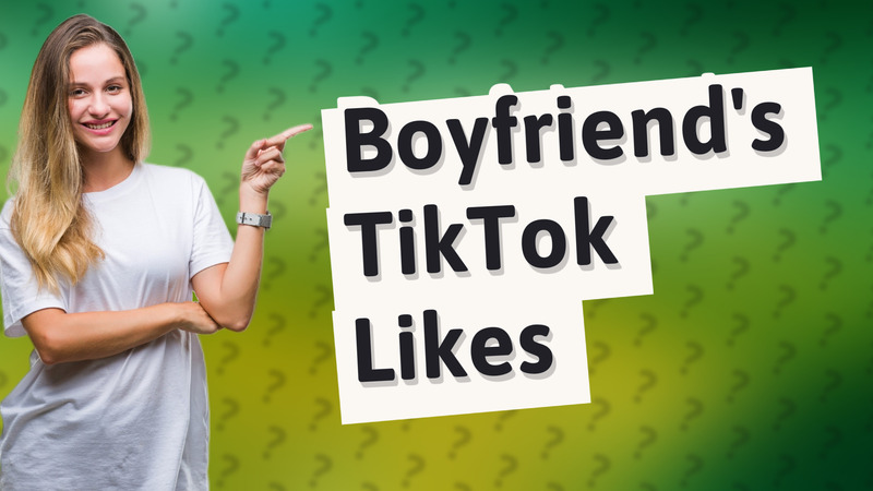 Boyfriend's TikTok Likes