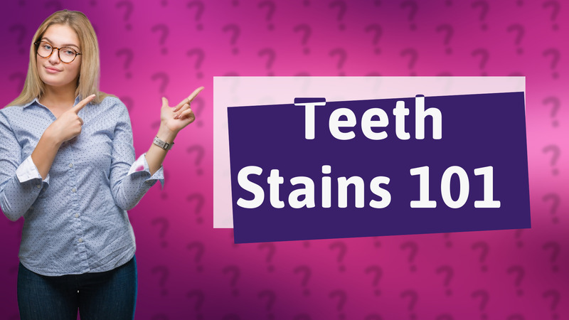 Teeth Stains 101