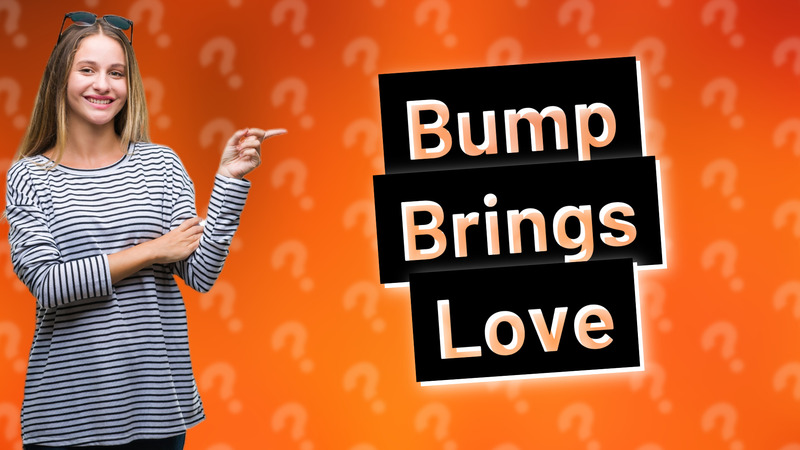 Bump Brings Love