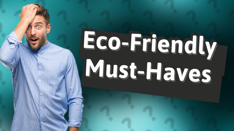 Eco-Friendly Must-Haves