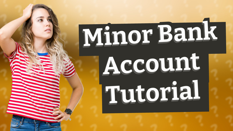 Minor Bank Account Tutorial
