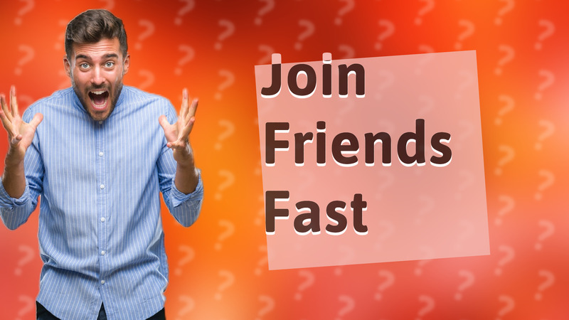 Join Friends Fast
