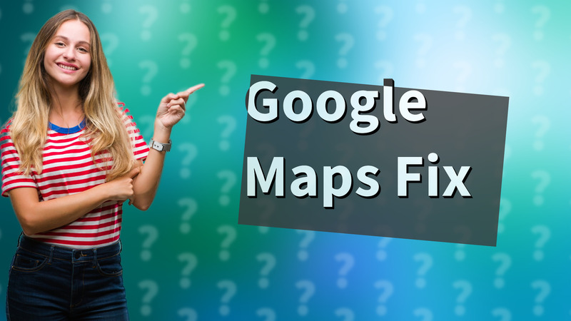Google Maps Fix