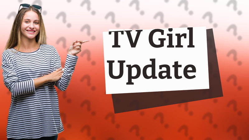 TV Girl Update