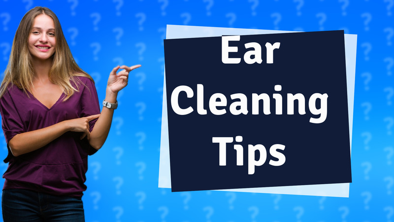 Ear Cleaning Tips