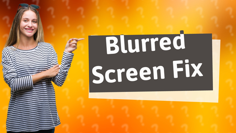 Blurred Screen Fix