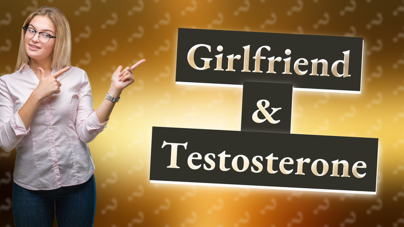 Girlfriend & Testosterone