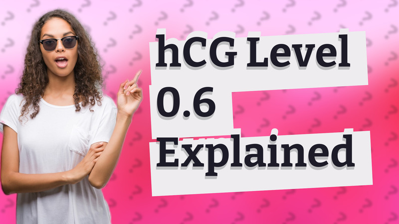hCG Level 0.6 Explained
