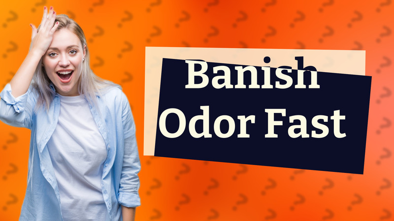 Banish Odor Fast