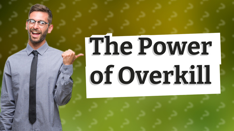 The Power of Overkill