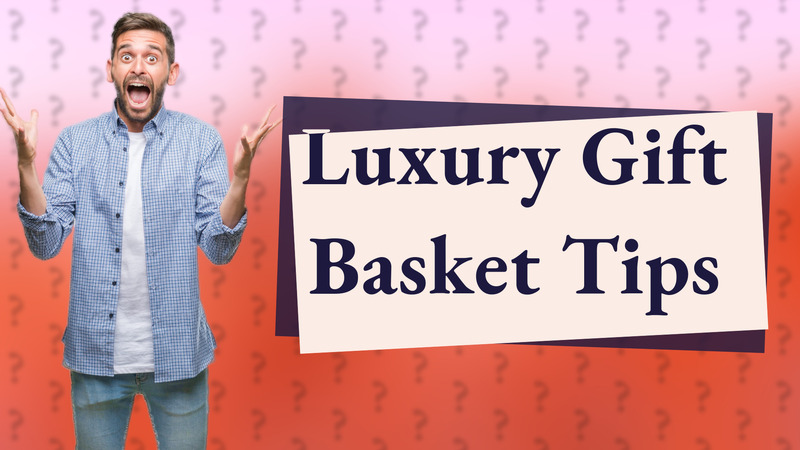 Luxury Gift Basket Tips