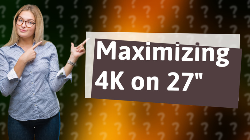 Maximizing 4K on 27"