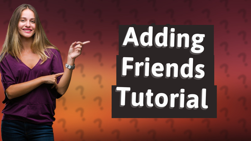 Adding Friends Tutorial